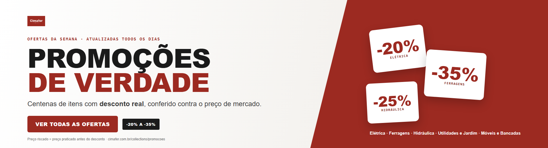 Promoções de verdade: centenas de itens com desconto real, conferido contra o preço de mercado. Elétrica, Ferragens, Hidráulica, Utilidades e Móveis.